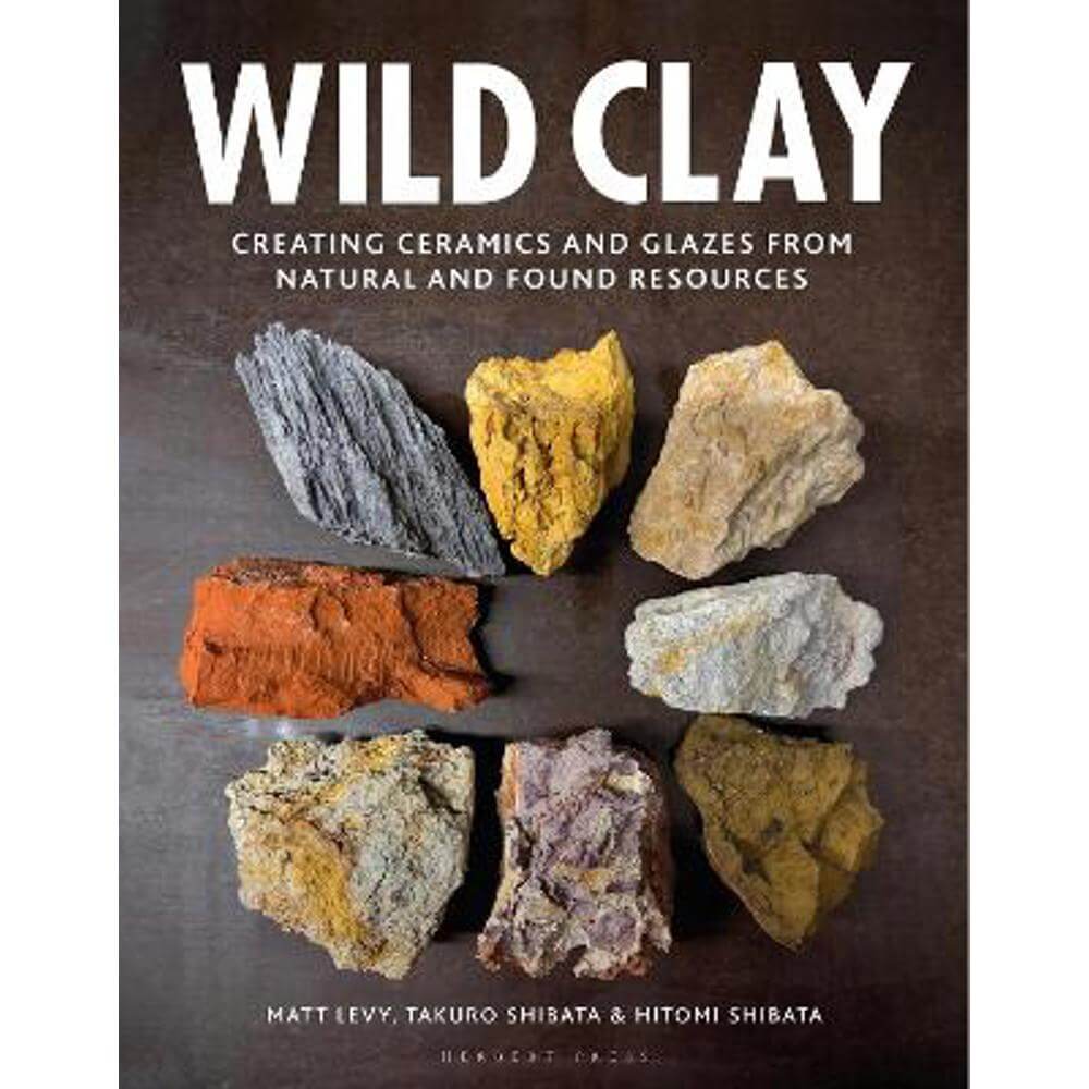 Wild Clay: Creating Ceramics and Glazes from Natural and Found Resources (Hardback) - Matt Levy